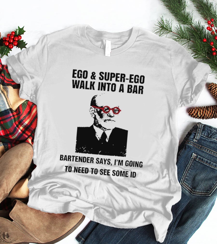 Ego And Super Ego Walk Into A Bar Bartender Says I'm Going To Need To See Some ID T-Shirt