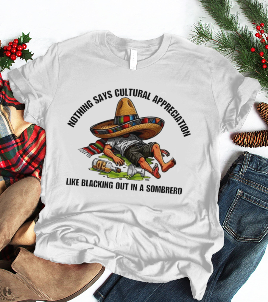 Nothing Says Cultural Appreciation Like Blacking Out In A Sombrero Humorous Cinco De Mayo T-Shirt