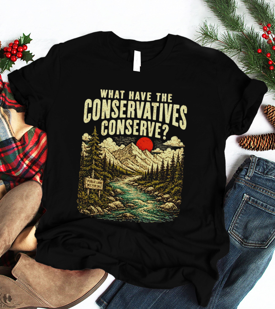 What Have The Conservatives Conserve Public Land Not For Sale Mountains Sun T-Shirt