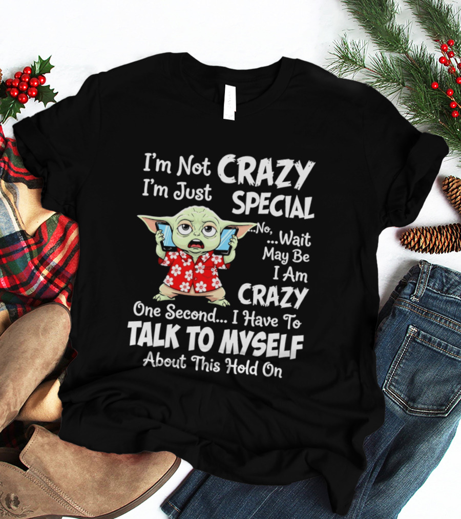 I'm Not Crazy I'm Just Special No Wait May Be I Am Crazy One Second I Have To Talk To Myself Baby Yoda T-Shirt