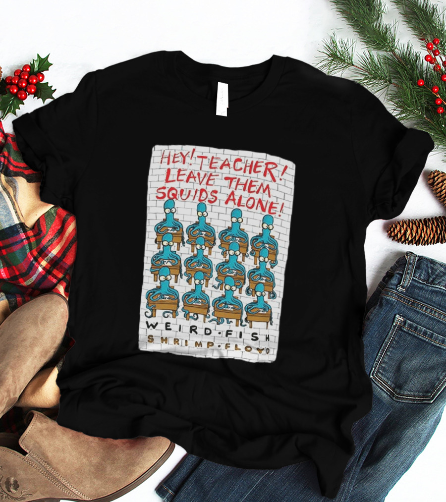 Hey Teacher Leave Them Squids Alone Weird Fish Shrimp Floyd T-Shirt