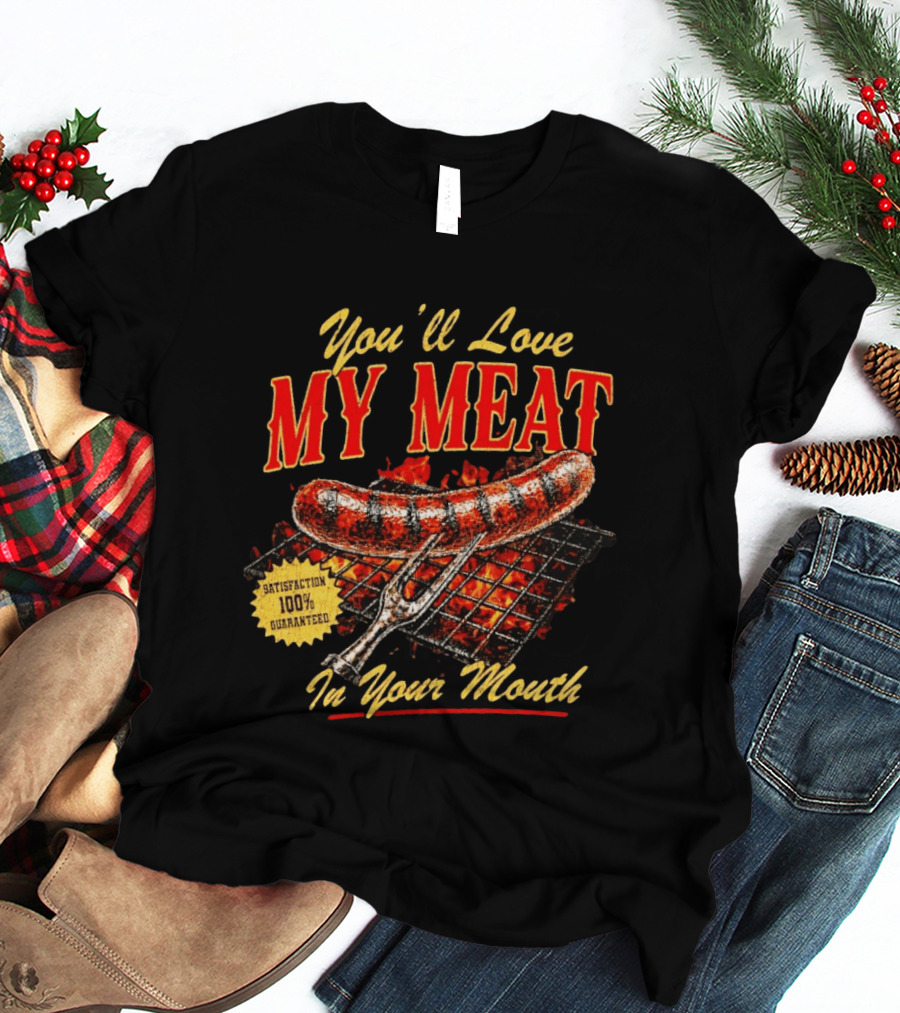 You'll Love My Meat Satisfaction Guaranteed In Your Mouth Sausage Grill T-Shirt