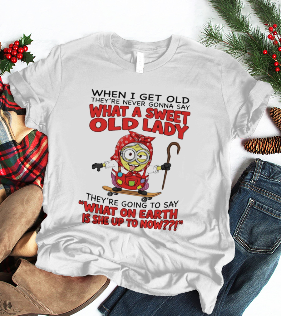 When I Get Old They're Going To Say What On Earth Is She Up To Now Minion T-Shirt