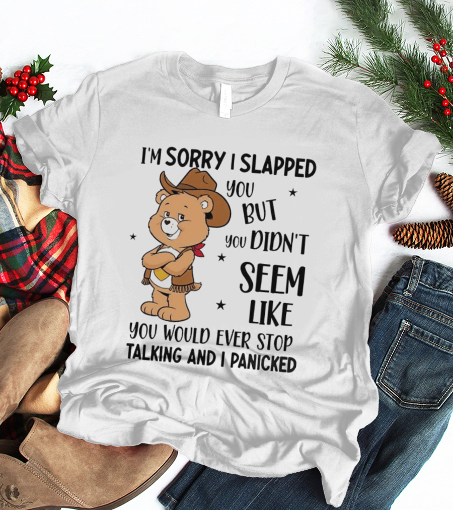 I'm Sorry I Slapped You But You Didn't Seem Like You Would Ever Stop Talking And I Panicked Cowboy Bear T-Shirt