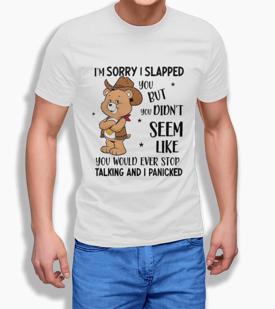 I'm Sorry I Slapped You But You Didn't Seem Like You Would Ever Stop Talking And I Panicked Cowboy Bear T-Shirt
