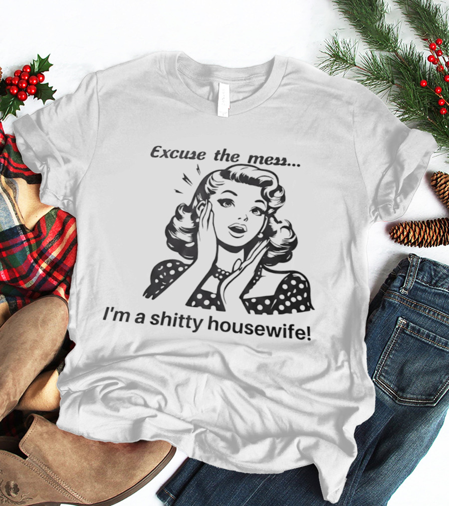 Excuse The Mess I'm A Shitty Housewife Retro Humor T-Shirt