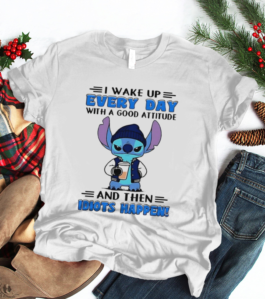 Stitch I Wake Up Every Day With A Good Attitude And Then Idiots Happen T-Shirt