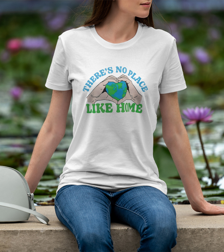 There's No Place Like Home Heart Earth Day Hands T-Shirt