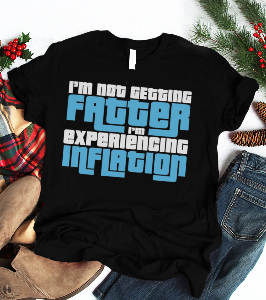 I'm Not Getting Fatter I'm Experiencing Inflation T-Shirt
