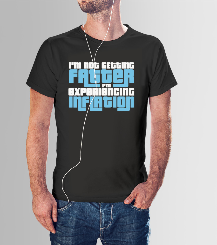 I'm Not Getting Fatter I'm Experiencing Inflation T-Shirt