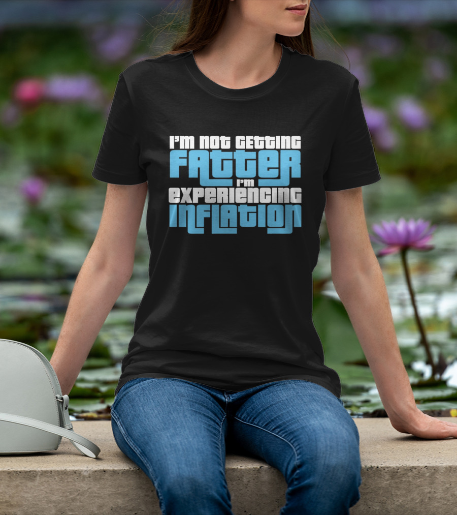I'm Not Getting Fatter I'm Experiencing Inflation T-Shirt
