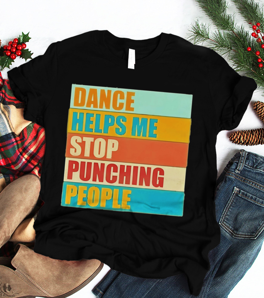 Dance Helps Me Stop Punching People T-Shirt