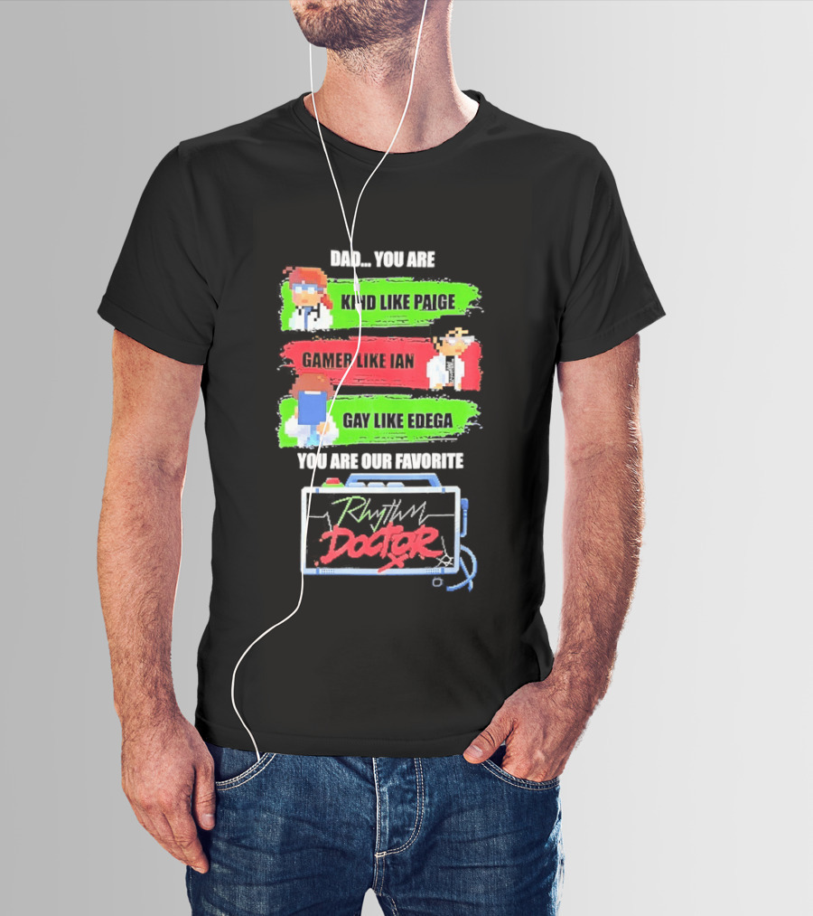 Rhythm Doctor Dad You Are Kind Like Paige Gamer Like Ian Gay Like Edega You Are Our Favorite T-Shirt