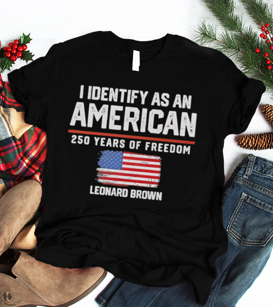 I Identify As An American Leonard Brown 250 Years Of Freedom Flag T-Shirt