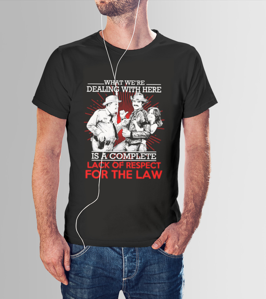 Smokey And The Bandit What We're Dealing With Here Is A Complete Lack Of Respect For The Law T-Shirt