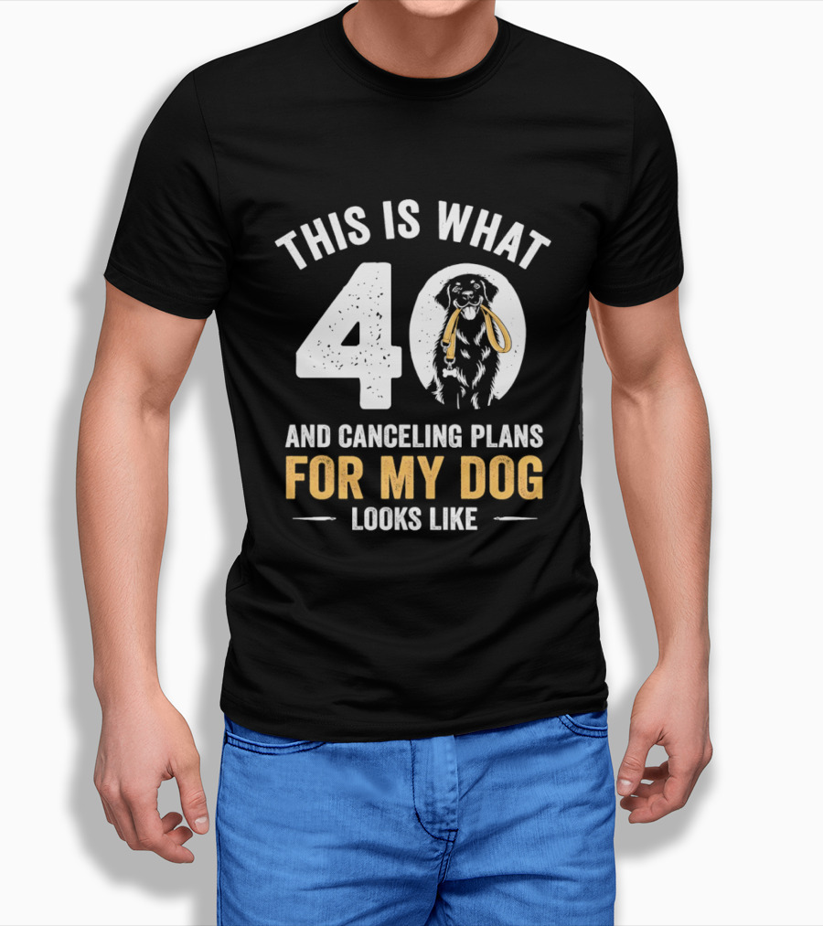 This Is What 40 And Canceling Plans For My Dog Looks Like 40th Birthday T-Shirt