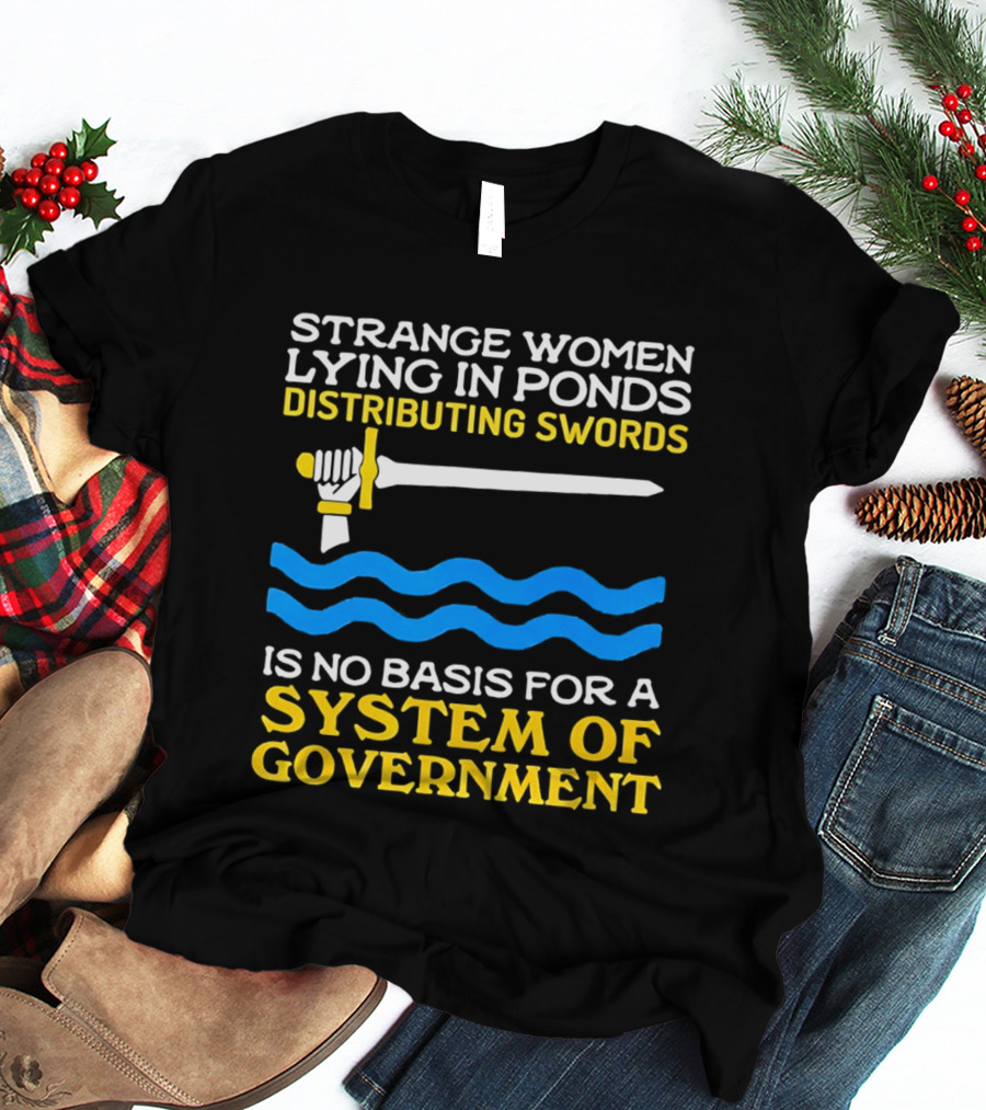 Strange Women Lying In Ponds Distributing Swords Is No Basis For A System Of Government T-Shirt