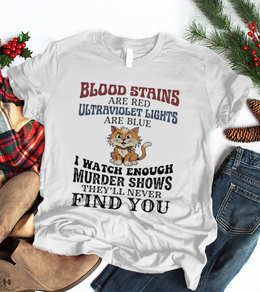 Blood Stains Are Red Ultraviolet Lights Are Blue Cat Murder Shows They'll Never Find You T-Shirt