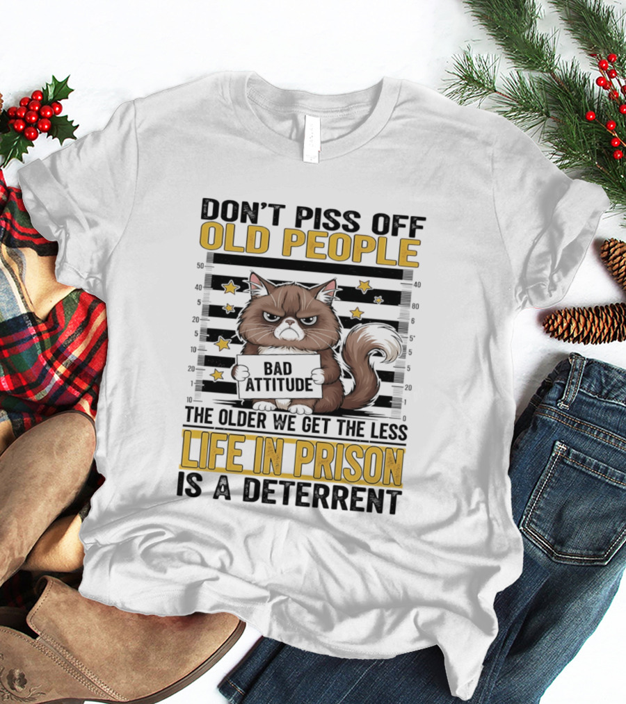 Don't Piss Off Old People Cat Shot Bad Attitude Life In Prison Is A Deterrent T-Shirt