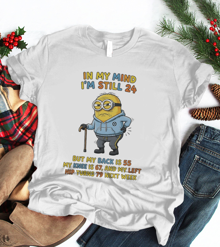 Minion In My Mind I'm Still 24 But My Back Is 55 Knee 67 Hip Turns 79 Next Week T-Shirt