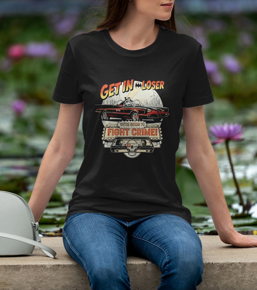 Get In Loser Batmobile Fight Crime T-Shirt