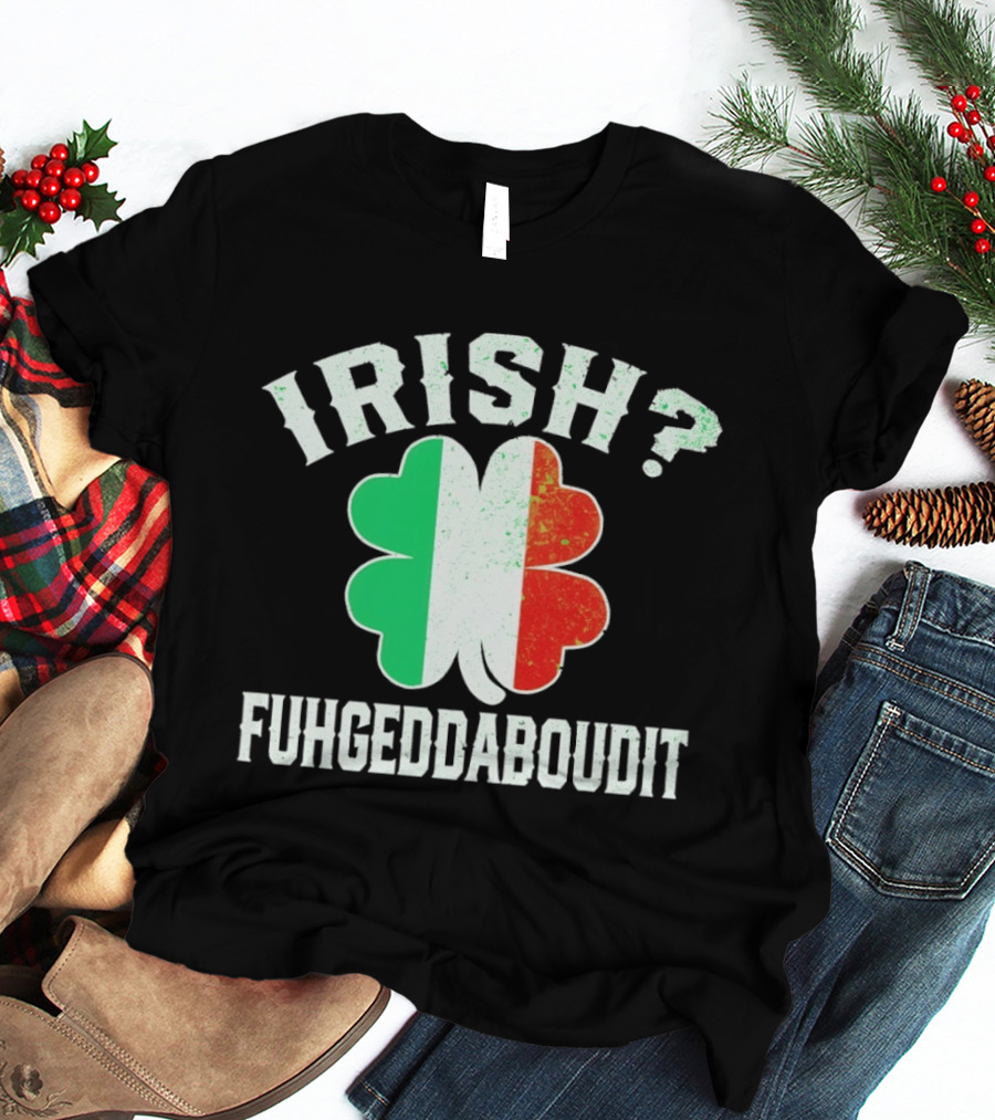 Irish Fuhgeddaboudit Clover Italy Flag St Patrick's Day T-Shirt