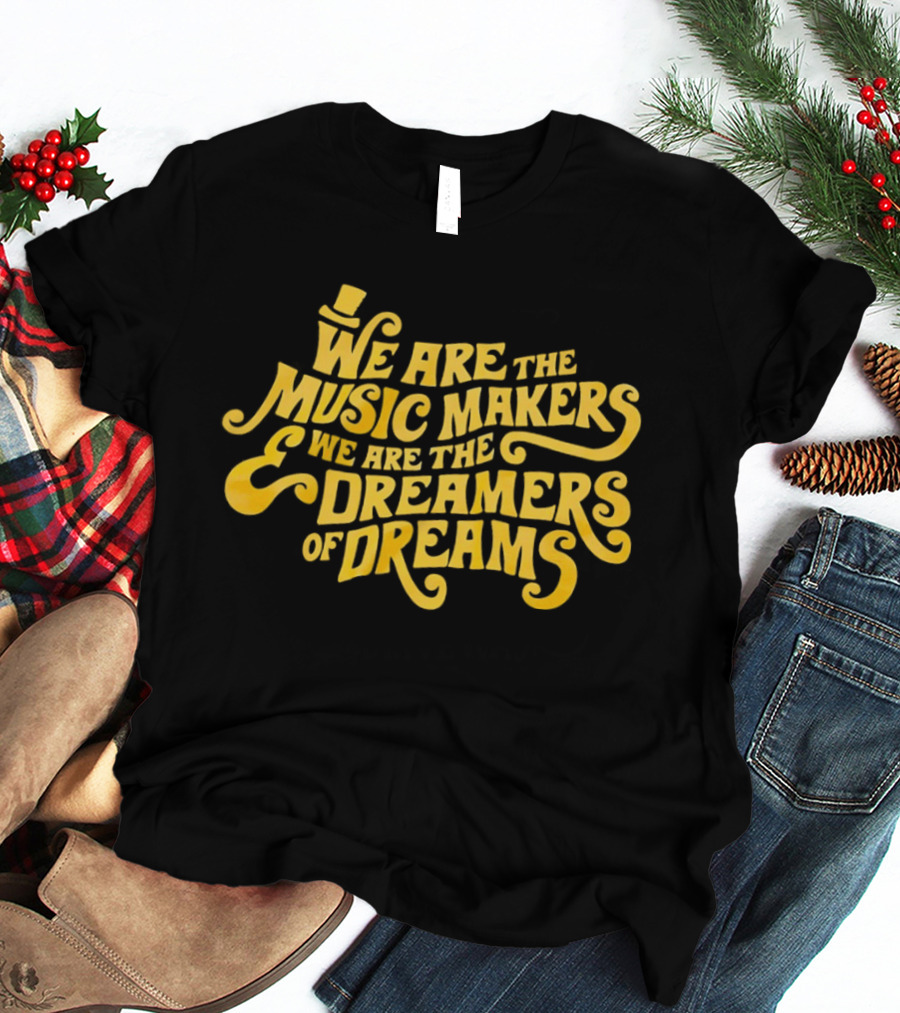 We Are The Music Makers And We Are The Dreamers Of Dreams Yellow Text With Top Hat T-Shirt