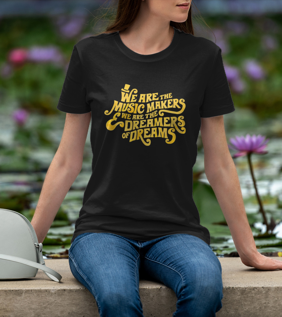 We Are The Music Makers And We Are The Dreamers Of Dreams Yellow Text With Top Hat T-Shirt