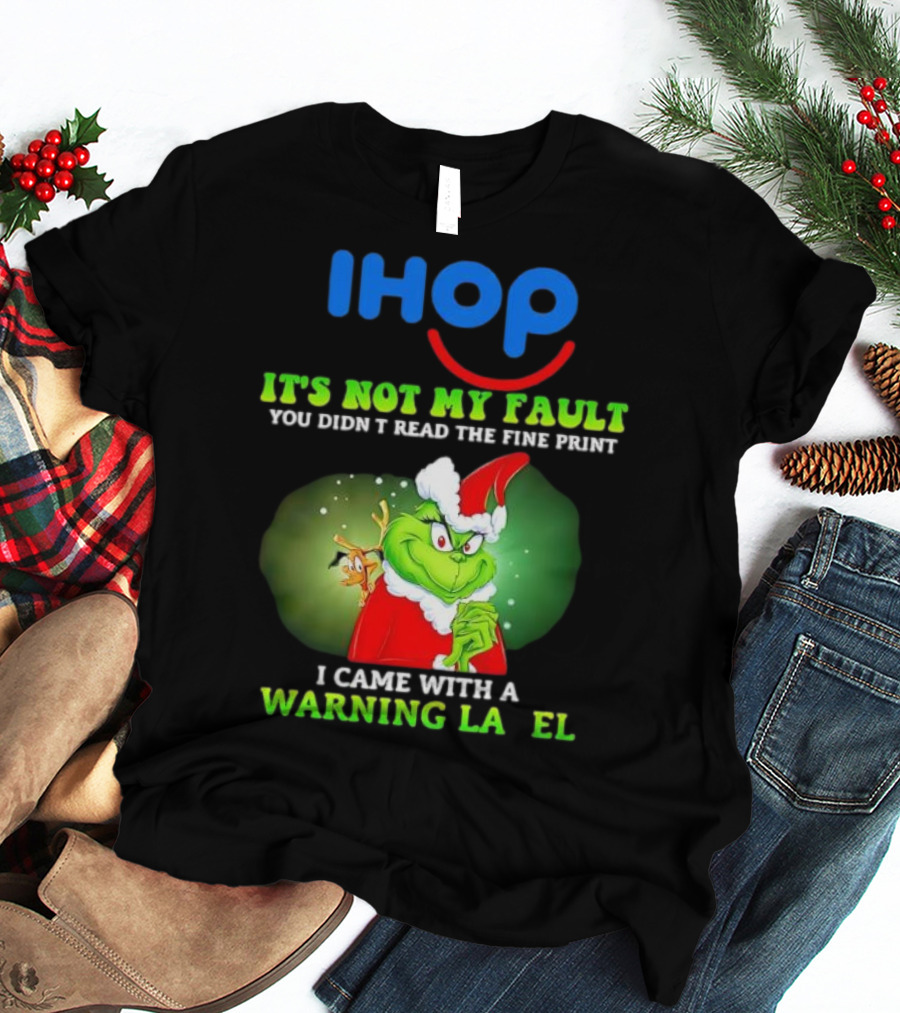 IHOP Grinch It's Not My Fault You Didn't Read The Fine Print I Came With A Warning Label T-Shirt