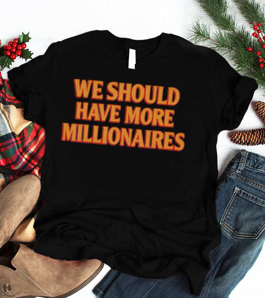 We Should Have More Millionaires Statement Bold Motivational Typography T-Shirt