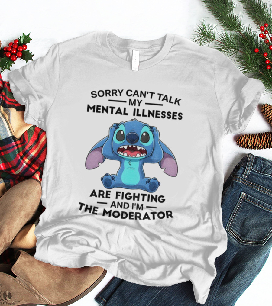 Sorry Can’t Talk My Mental Illnesses Are Fighting And I’m The Moderator Featuring Stitch T-Shirt