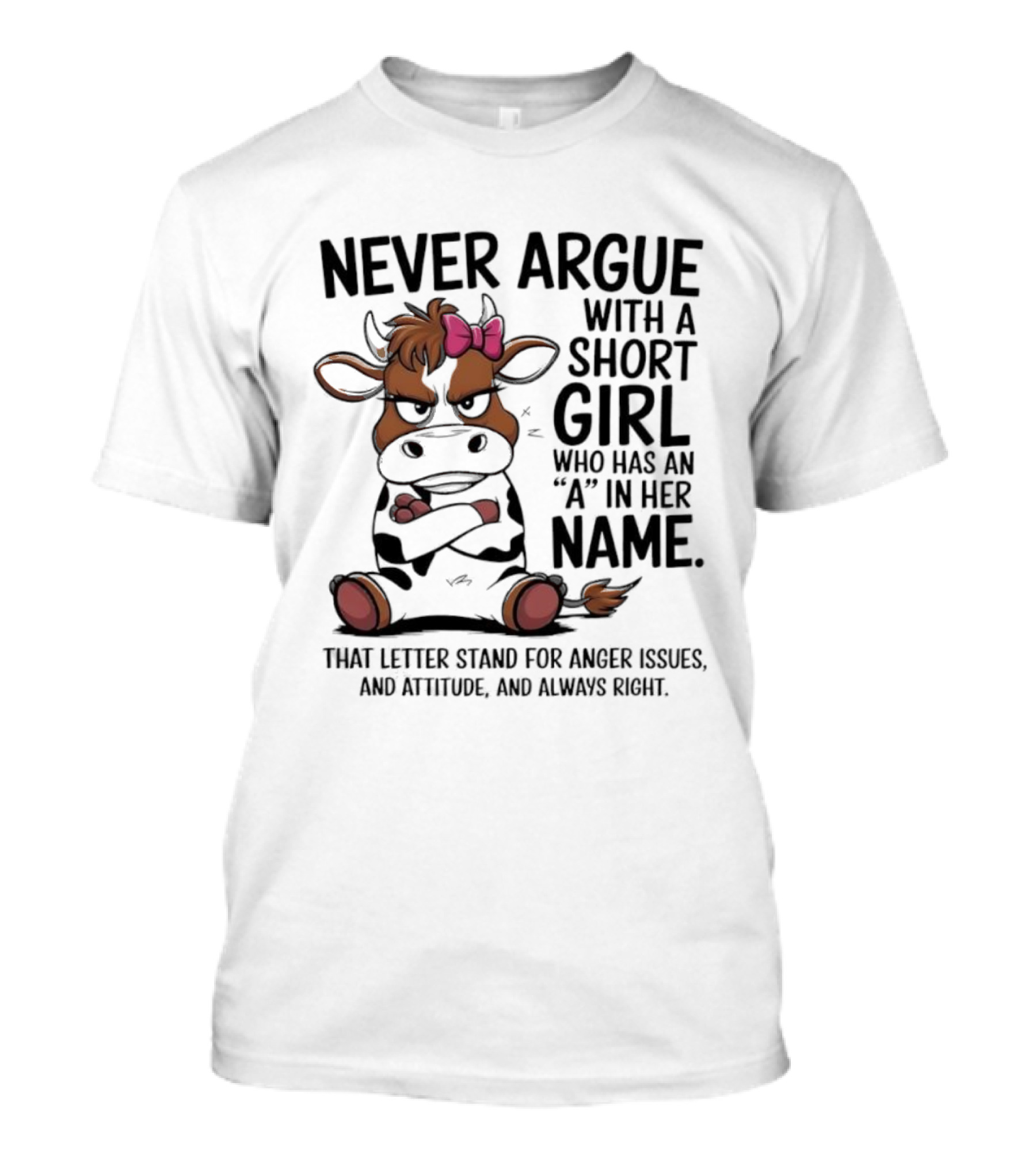 Never Argue With A Short Girl With An A In Her Name Cow Attitude T-Shirt