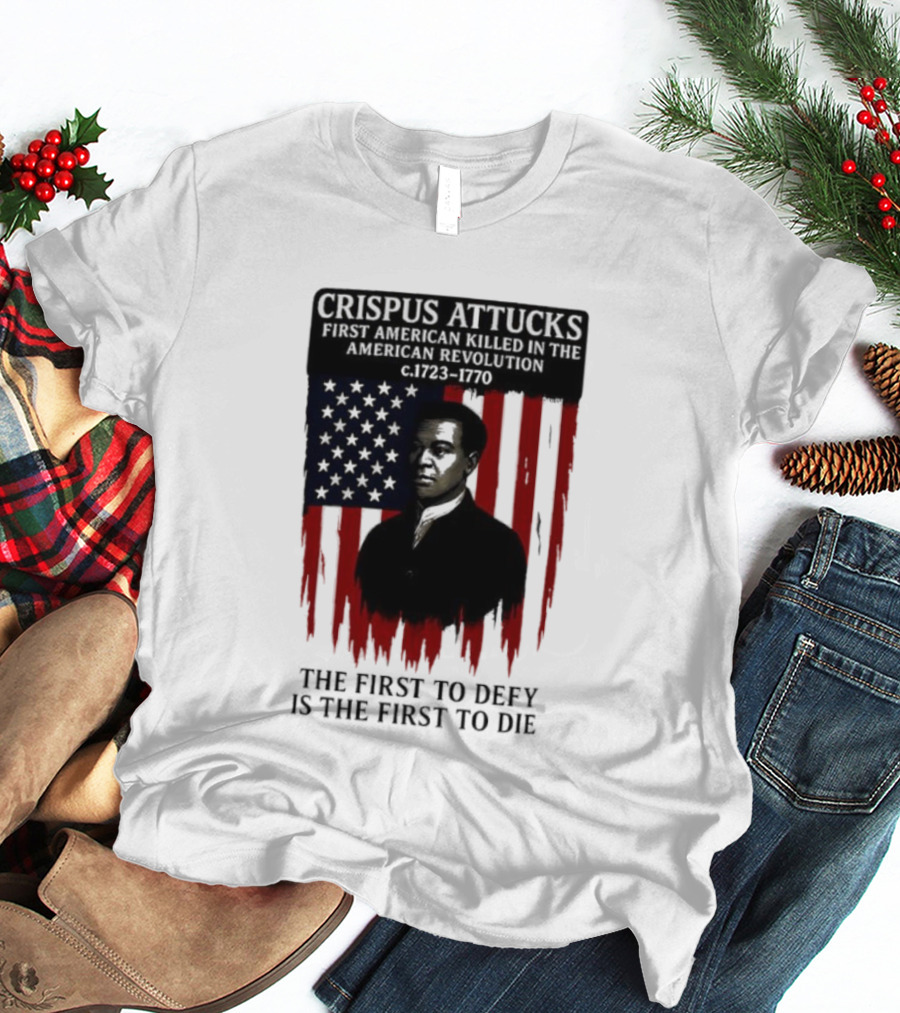 Crispus Attucks First American Killed In The Revolution The First To Defy Is The First To Die American Flag Background T-Shirt