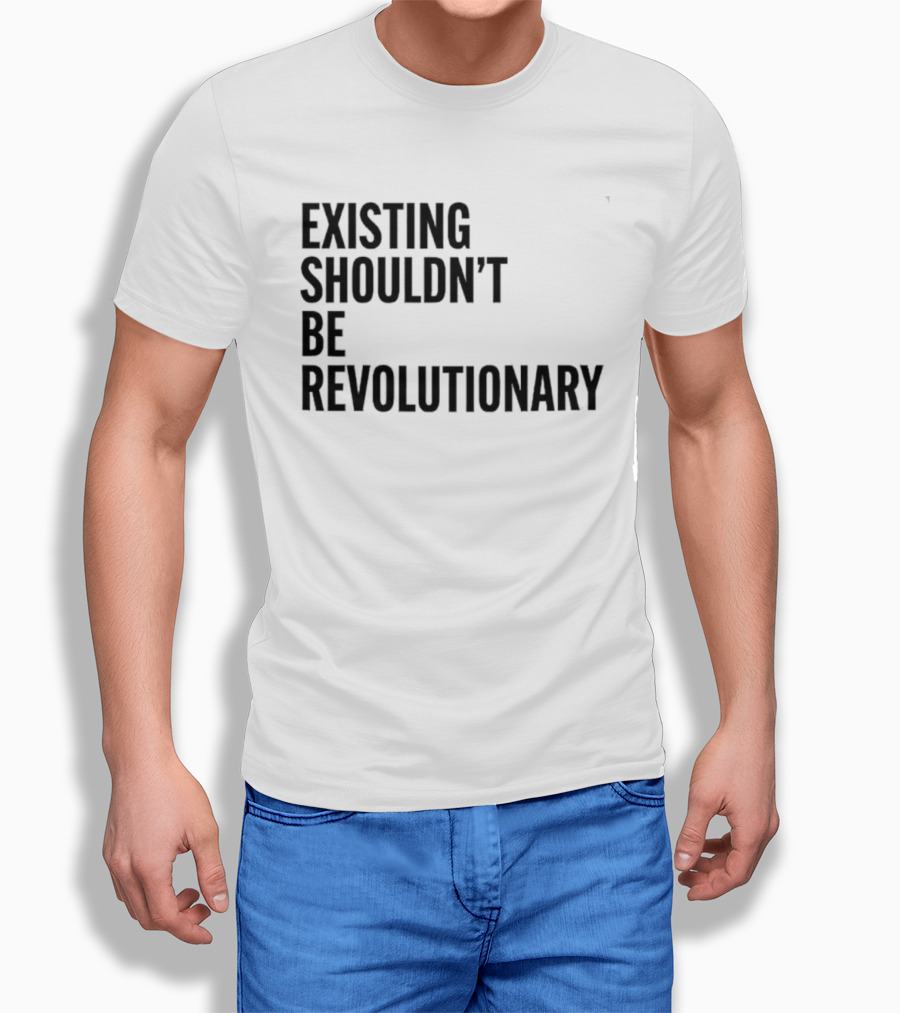 EXISTING SHOULDN’T BE REVOLUTIONARY T-Shirt