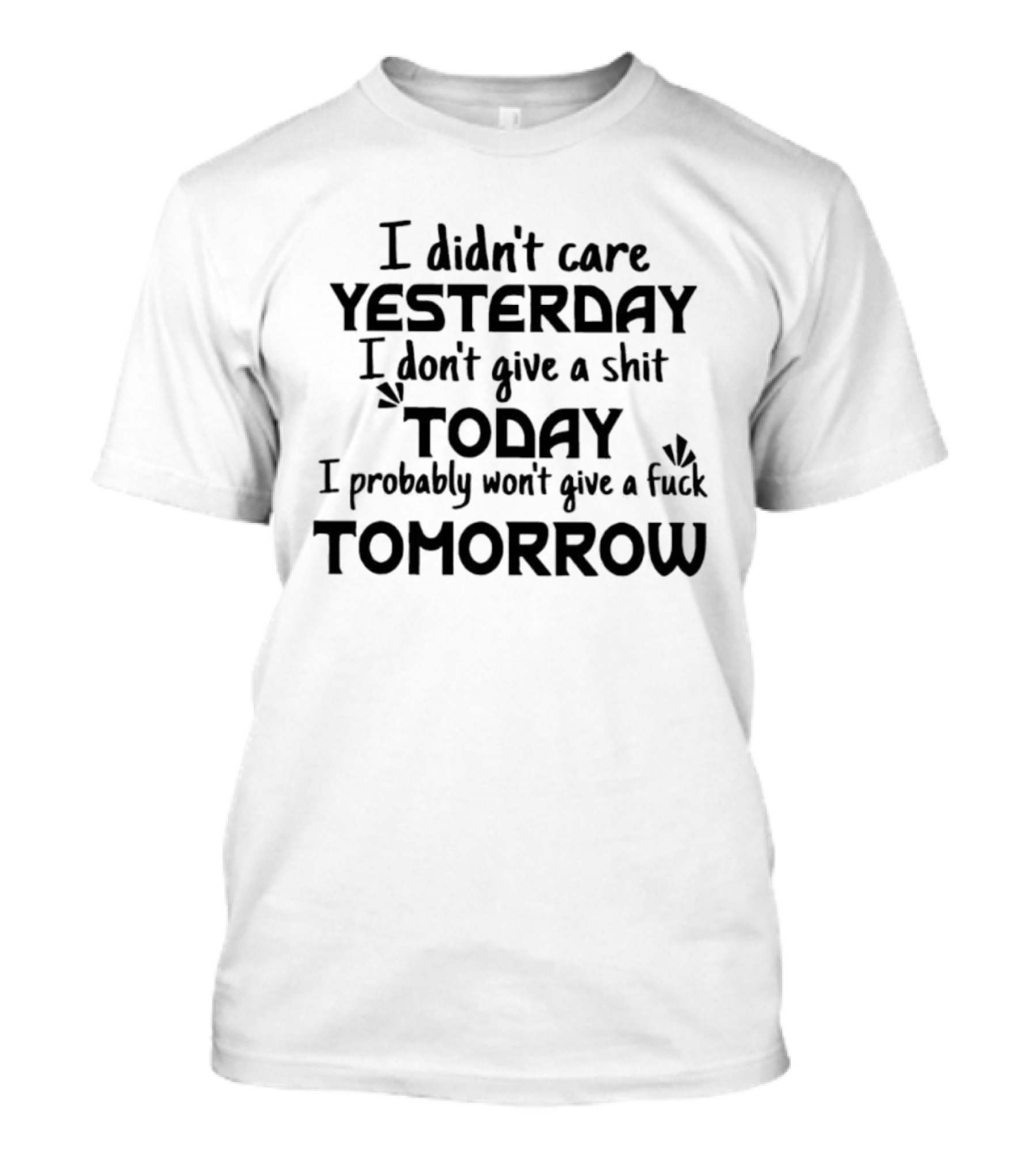 I Didn't Care Yesterday Don't Give A Shit Today Probably Won't Give A Fuck Tomorrow T-Shirt