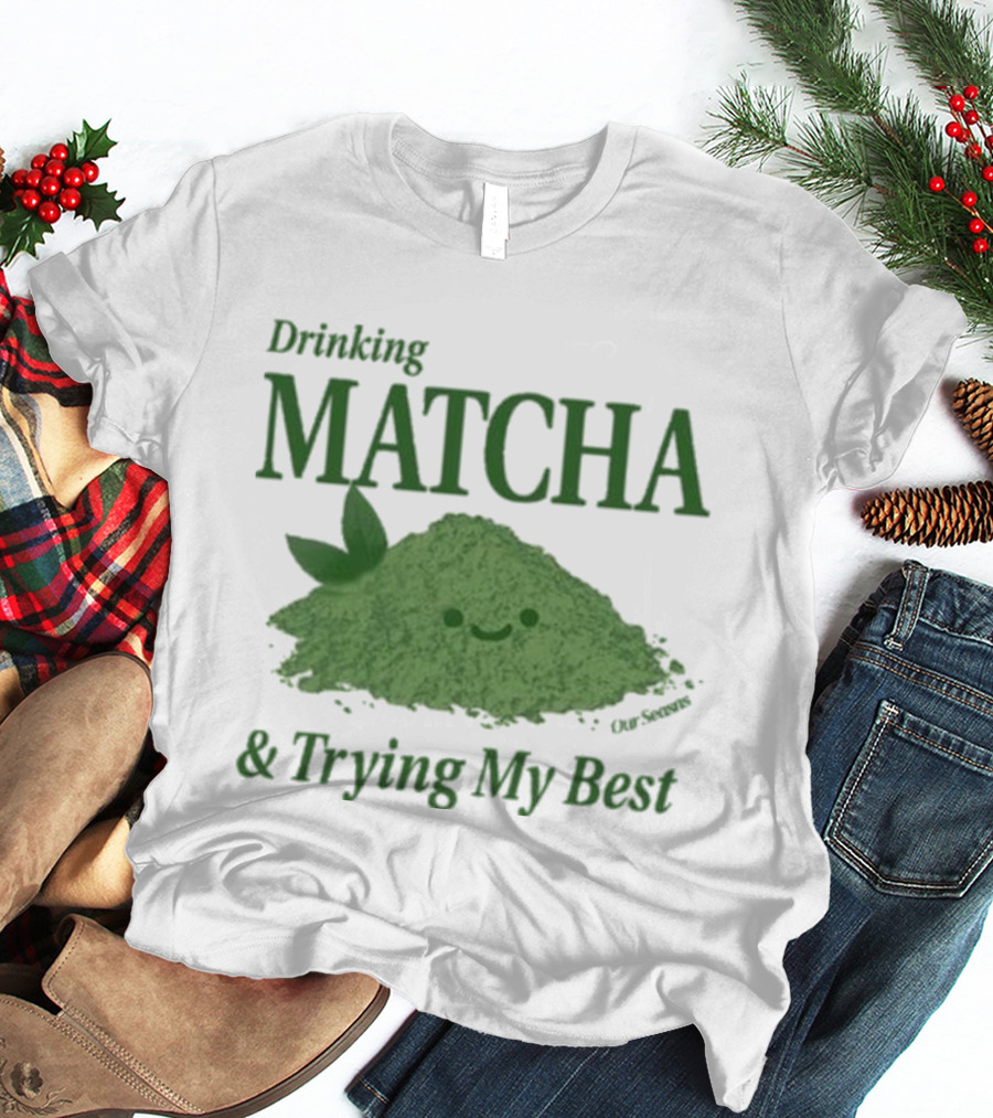 Drinking Matcha And Trying My Best Happy Matcha Powder T-Shirt