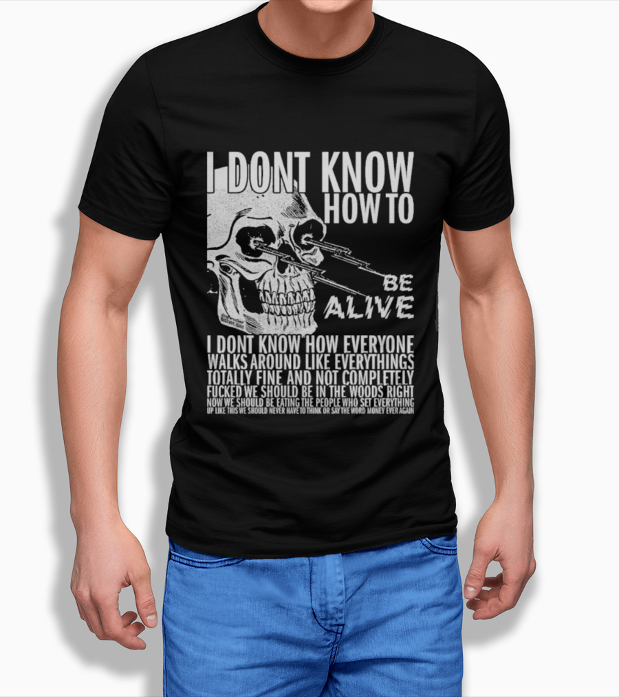 I Dont Know How To Be Alive Skull Everyone Walks Around Like Everything T-Shirt