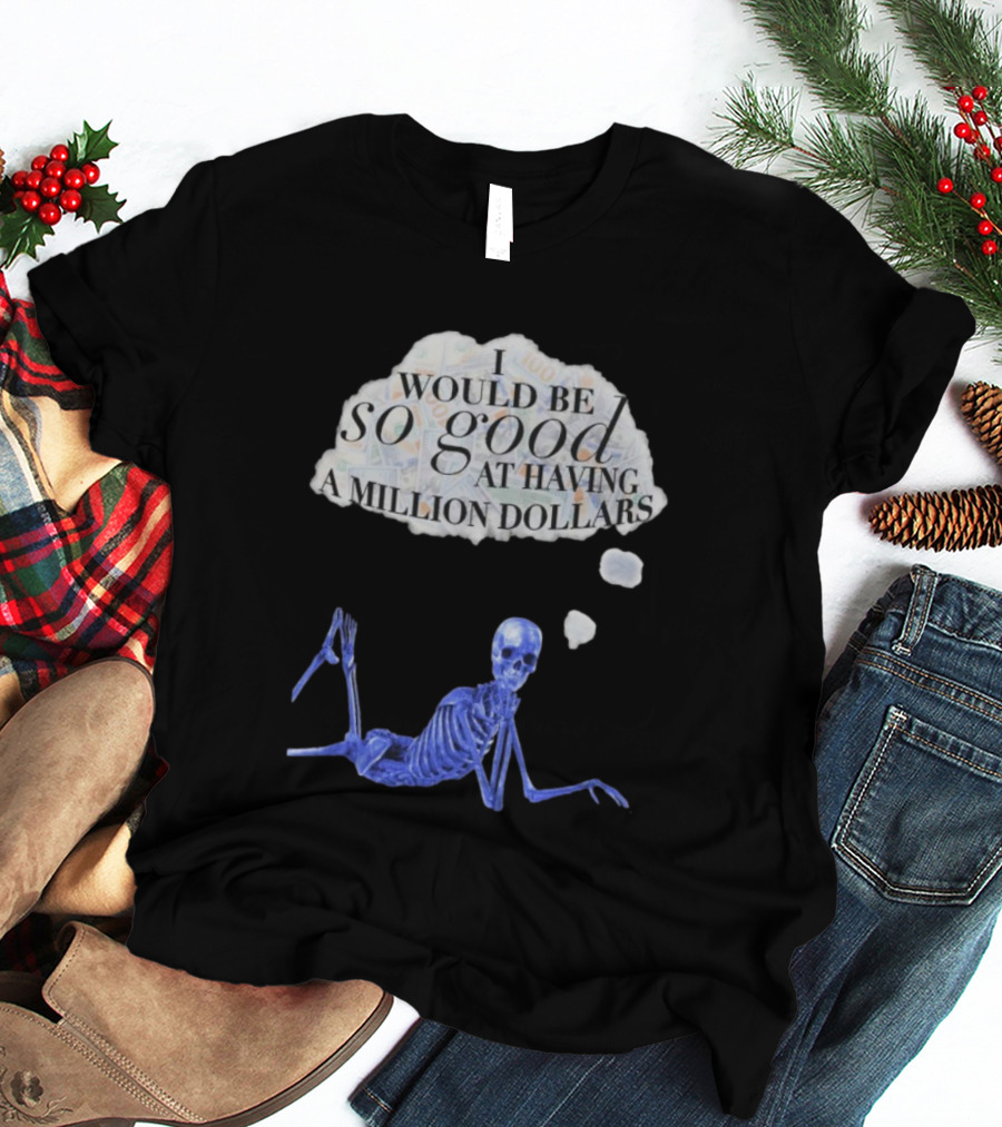 I Would Be So Good At Having A Million Dollars Skeleton Humor T-Shirt
