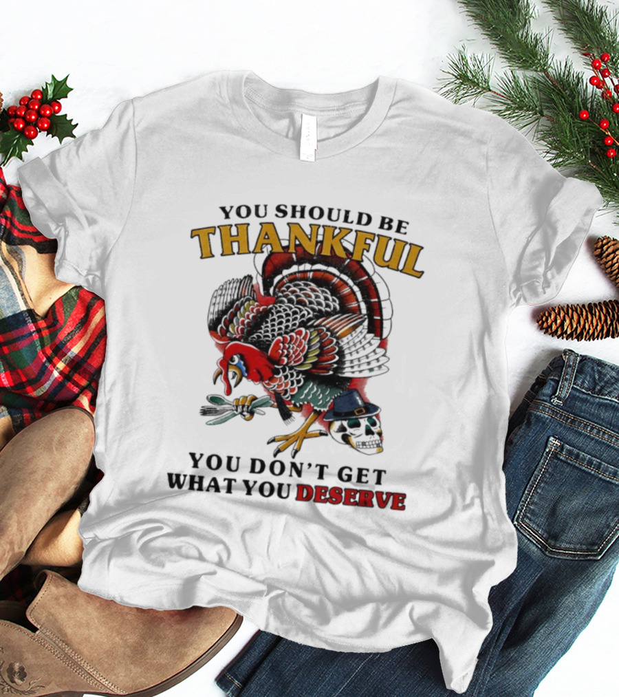 Thankful Turkey Skull You Don't Get What You Deserve T-Shirt