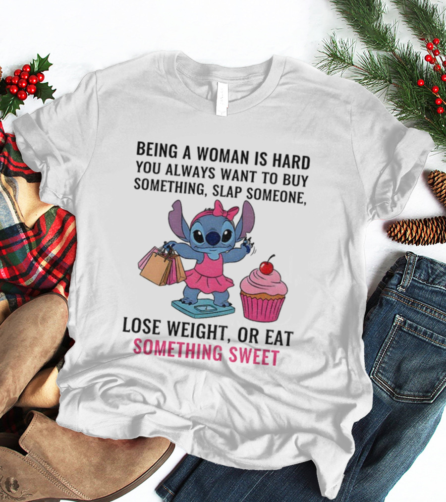 Stitch Being A Woman Is Hard You Always Want To Buy Something Slap Someone Lose Weight Or Eat Something Sweet T-Shirt