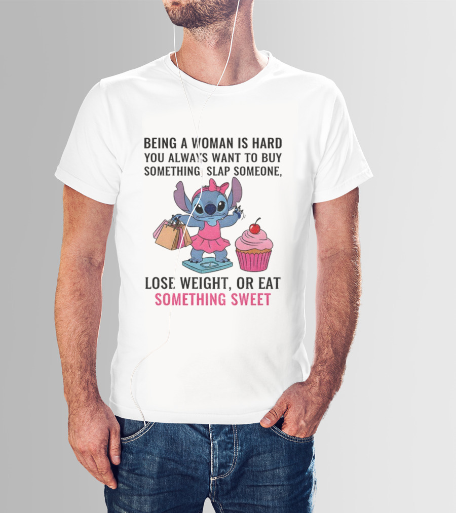 Stitch Being A Woman Is Hard You Always Want To Buy Something Slap Someone Lose Weight Or Eat Something Sweet T-Shirt