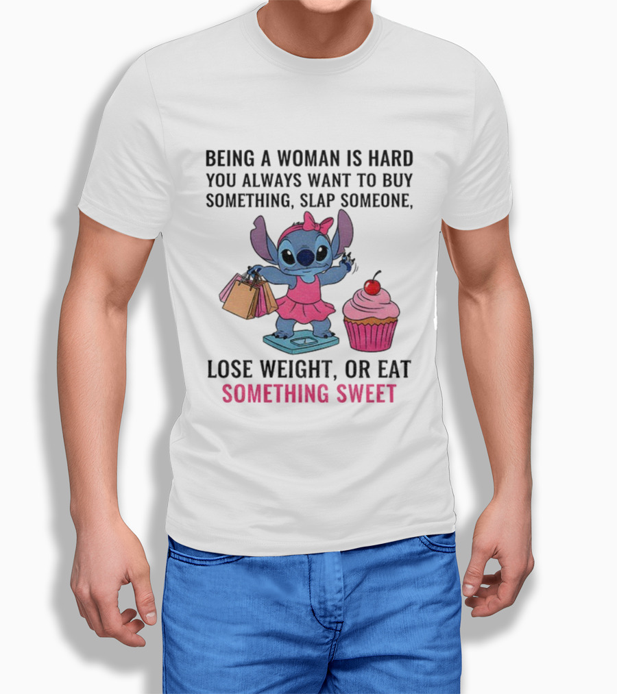 Stitch Being A Woman Is Hard You Always Want To Buy Something Slap Someone Lose Weight Or Eat Something Sweet T-Shirt