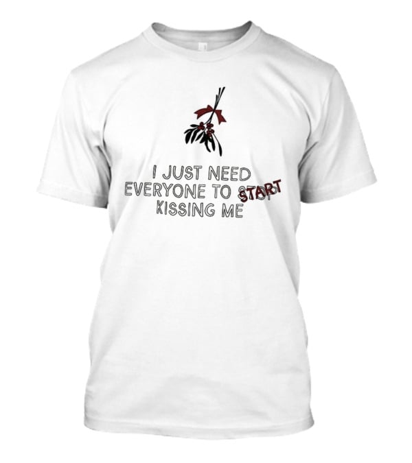 I Just Need Everyone To Start Kissing Me Mistletoe Holiday Humor T-Shirt
