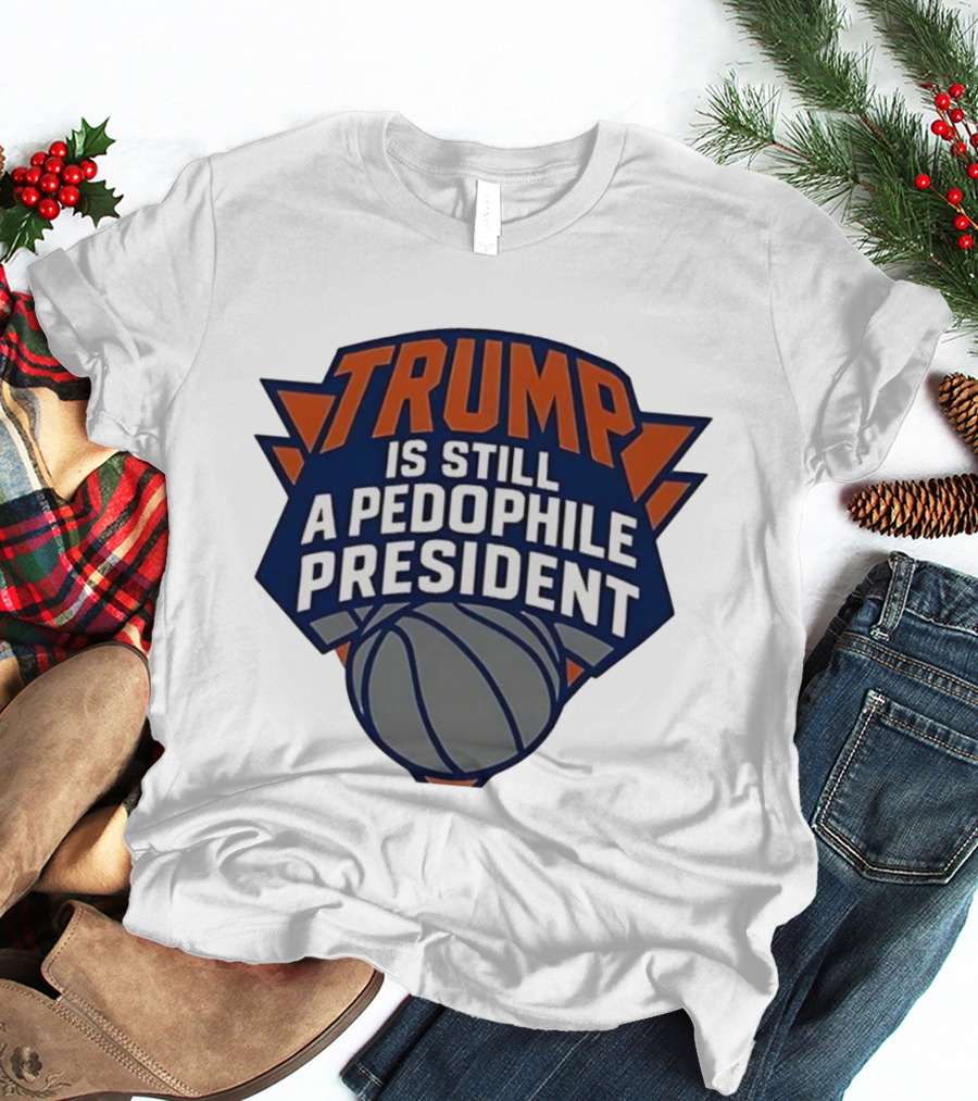 Trump Is Still A Presiden New York Knicks Logo Sarcastic T-Shirt