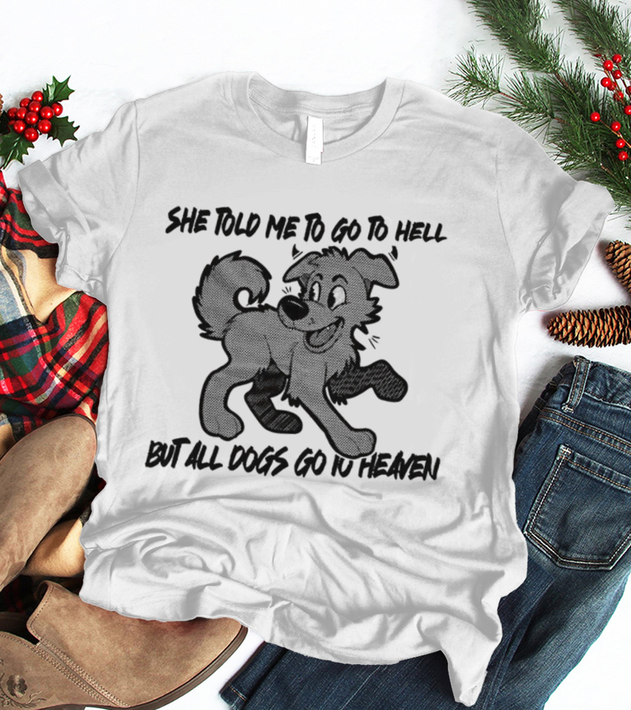 She Told Me To Go To Hell But All Dogs Go To Heaven T-Shirt