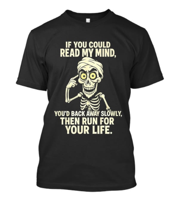 If You Could Read My Mind You’d Back Away Slowly Then Run For Your Life Skeleton T-Shirt