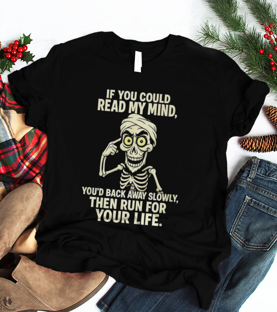 If You Could Read My Mind You’d Back Away Slowly Then Run For Your Life Skeleton T-Shirt