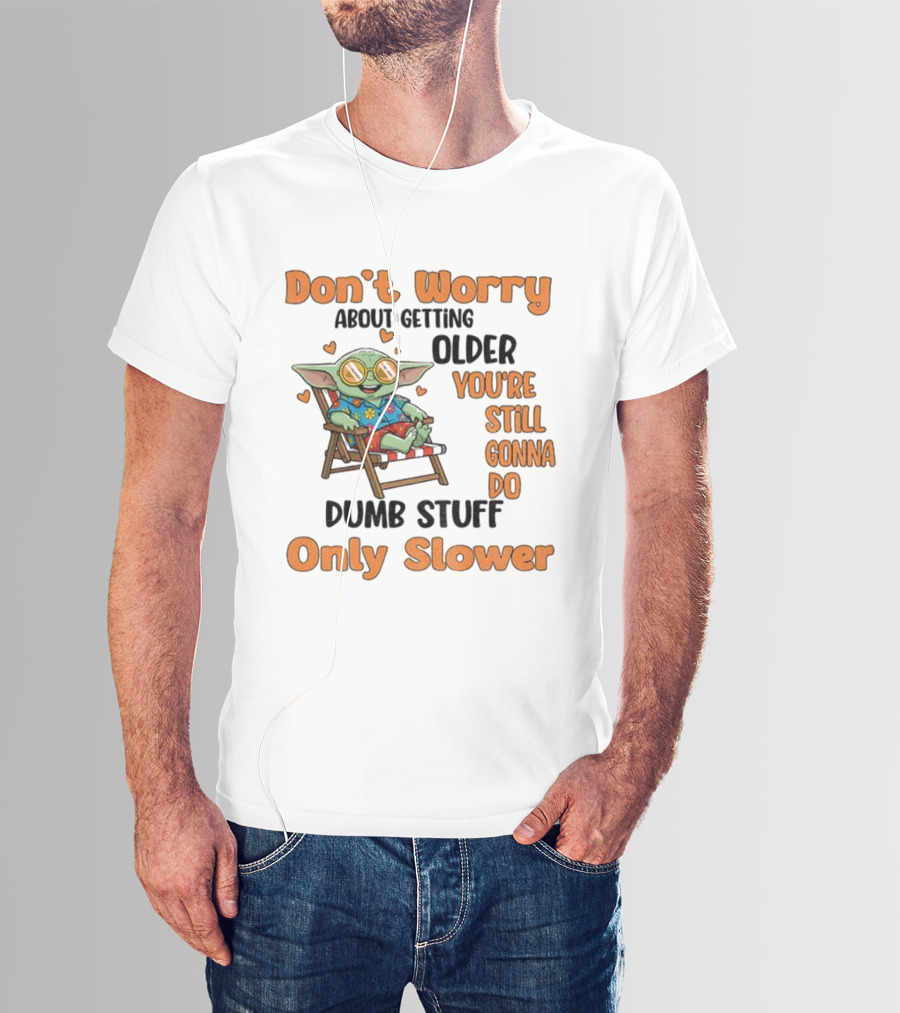 Baby Yoda Don't Worry About Getting Older You're Still Gonna Do Dumb Stuff Only Slower T-Shirt