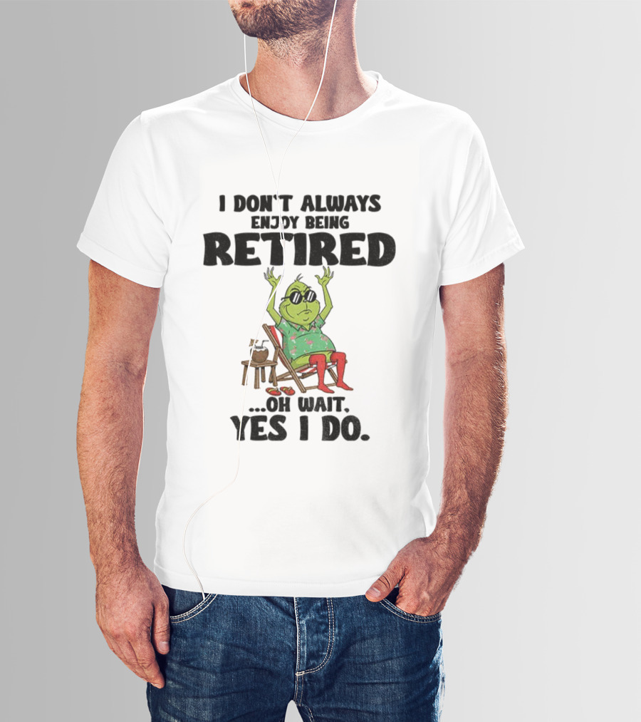 Grinch I Don’t Always Enjoy Being Retired Oh Wait Yes I Do Christmas Holiday Humor T-Shirt
