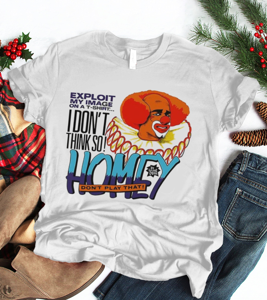 Homey The Clown I Don’t Think So Don’t Play That Exploit My Image T-Shirt